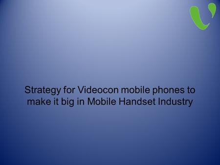 Strategy for Videocon mobile phones to make it big in Mobile Handset Industry.