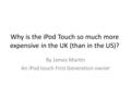 Why is the iPod Touch so much more expensive in the UK (than in the US)? By James Martin An iPod touch First Generation owner.