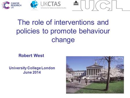 1 The role of interventions and policies to promote behaviour change University College London June 2014 Robert West.