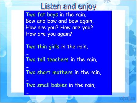 Two fat boys in the rain, Bow and bow and bow again, How are you? How are you again? Two thin girls in the rain,... Two tall teachers in the rain,... Two.