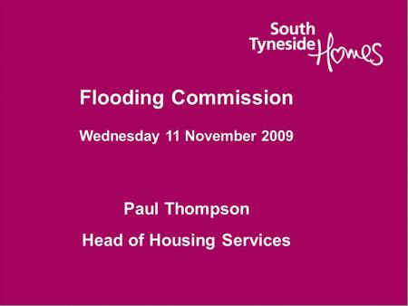 Flooding Commission Wednesday 11 November 2009 Paul Thompson Head of Housing Services.