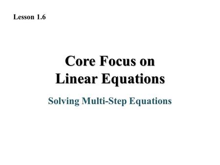 Core Focus on Linear Equations Solving Multi-Step Equations Lesson 1.6.