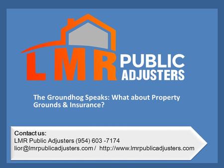 The Groundhog Speaks: What about Property Grounds & Insurance? Contact us: LMR Public Adjusters (954) 603 -7174 /