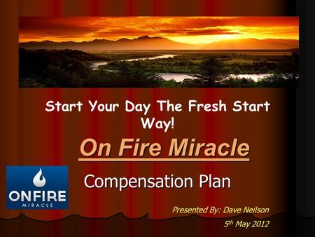 Compensation Plan On Fire Miracle Start Your Day The Fresh Start Way! Presented By: Dave Neilson 5 th May 2012.