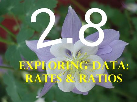 Exploring Data: Rates & Ratios. Objectives: Learn how to use rates to relate quantities measured in different units Learn how to use ratios to relate.