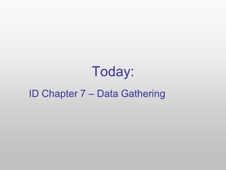 Today: ID Chapter 7 – Data Gathering. 4 Basic Types of Interview methods Open-Ended Conversational, using questions that have answers without predetermined.