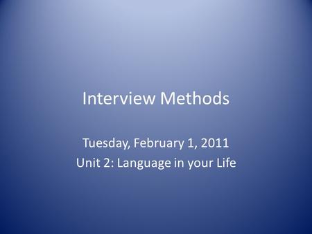 Interview Methods Tuesday, February 1, 2011 Unit 2: Language in your Life.