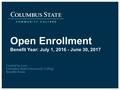 Open Enrollment Benefit Year: July 1, 2016 - June 30, 2017 Created by your Columbus State Community College Benefits Team.