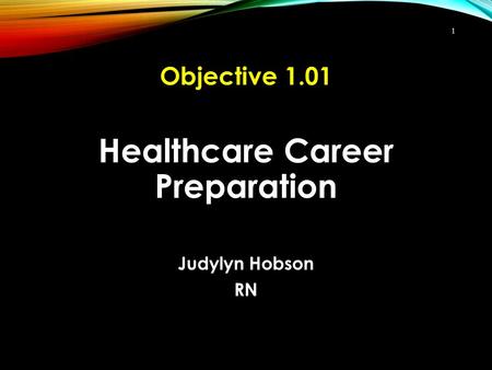 Healthcare Career Preparation Judylyn Hobson RN 1 Objective 1.01.