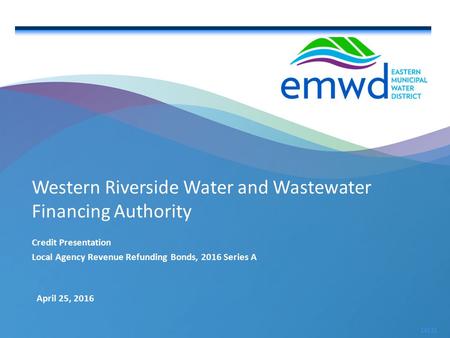 1 | emwd.org April 25, 2016 16131 Western Riverside Water and Wastewater Financing Authority Credit Presentation Local Agency Revenue Refunding Bonds,