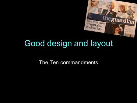 Good design and layout The Ten commandments. 1. Research your subject Find out the key information and make notes Select pictures that tell the story.