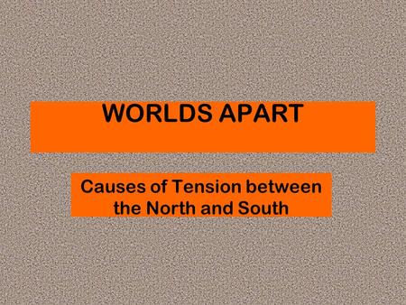 WORLDS APART Causes of Tension between the North and South.