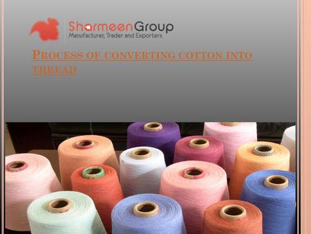 P ROCESS OF CONVERTING COTTON INTO THREAD. When we talk about the largest industries available at the global level, one of the most prominent industries.