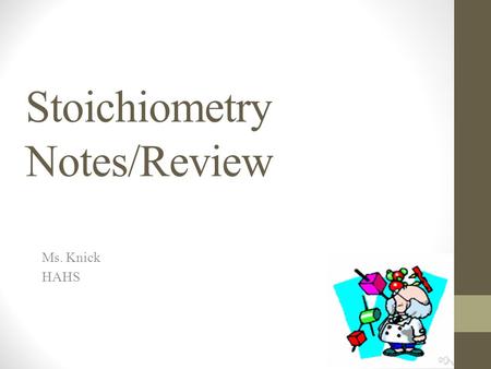 Stoichiometry Notes/Review Ms. Knick HAHS. What is stoichiometry? The relationship between the quantities of substances taking part in a chemical reaction.