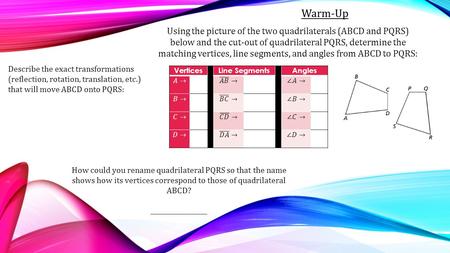 Vertices Line Segments Angles Warm-Up Using the picture of the two quadrilaterals (ABCD and PQRS) below and the cut-out of quadrilateral PQRS, determine.