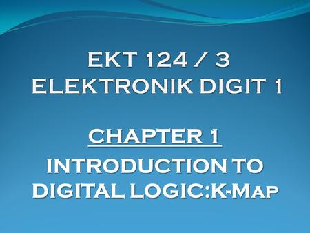 CHAPTER 1 INTRODUCTION TO DIGITAL LOGIC:K-Map. K-Map (1)  Karnaugh Map provides a systematic method for simplifying Boolean expressions and may produce.