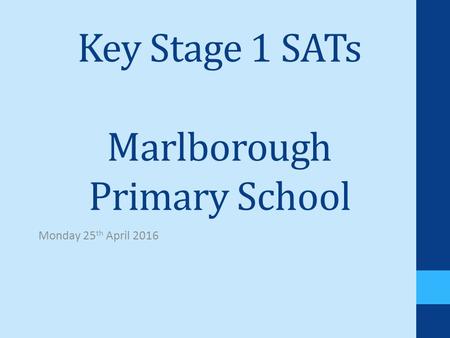 Key Stage 1 SATs Marlborough Primary School Monday 25 th April 2016.