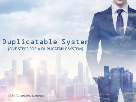 © by X-Academy Network (FIVE STEPS FOR A DUPLICATABLE SYSTEM) Duplicatable System.