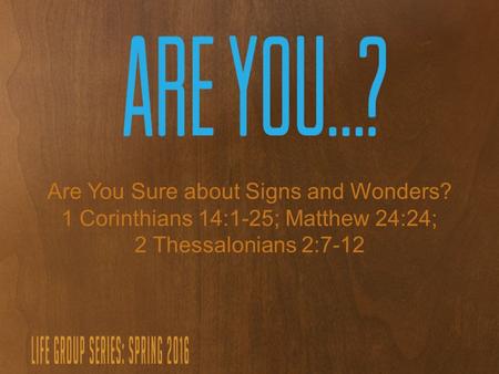 Are You Sure about Signs and Wonders? 1 Corinthians 14:1-25; Matthew 24:24; 2 Thessalonians 2:7-12.