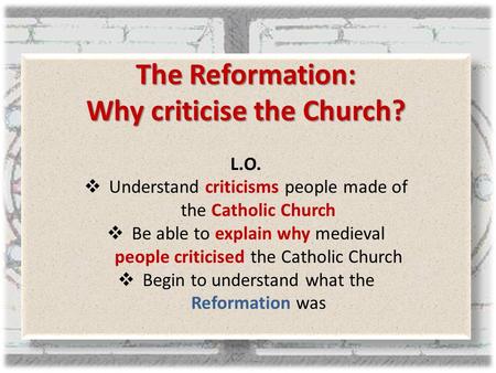 The Reformation: Why criticise the Church? L.O.  Understand criticisms people made of the Catholic Church  Be able to explain why medieval people criticised.