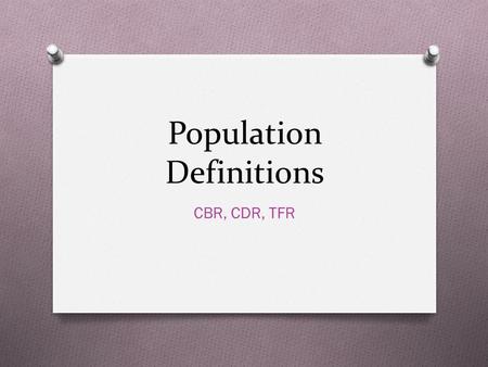 Population Definitions CBR, CDR, TFR. CBR Crude Birth Rate.