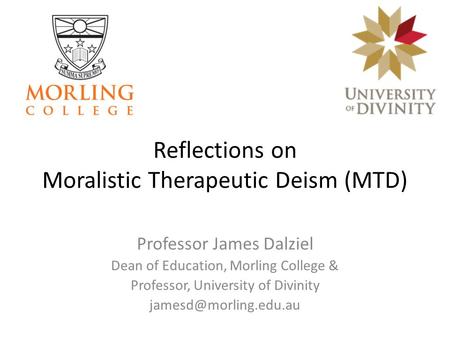 Reflections on Moralistic Therapeutic Deism (MTD) Professor James Dalziel Dean of Education, Morling College & Professor, University of Divinity