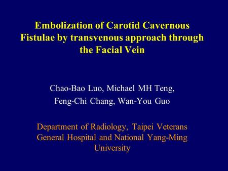 Embolization of Carotid Cavernous Fistulae by transvenous approach through the Facial Vein Chao-Bao Luo, Michael MH Teng, Feng-Chi Chang, Wan-You Guo Department.