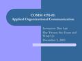 COMM 4170-01: Applied Organizational Communication Instructor: Dan Lair Day Twenty Six: Exam and Wrap Up December 5, 2005.