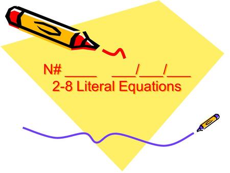 N# ____ ___/___/___ 2-8 Literal Equations. Steps: 1.Identify the variable you want to isolate. 2.Get it by itself. 1.Just like a normal problem 2.The.