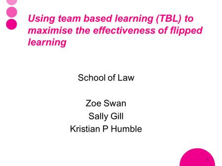 1 Using team based learning (TBL) to maximise the effectiveness of flipped learning School of Law Zoe Swan Sally Gill Kristian P Humble.