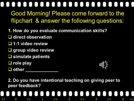 >>0 >>1 >> 2 >> 3 >> 4 >> Good Morning! Please come forward to the flipchart & answer the following questions: 1. How do you evaluate communication skills?