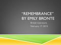 “REMEMBRANCE” BY EMILY BRONTE British Literature February 17, 2015.