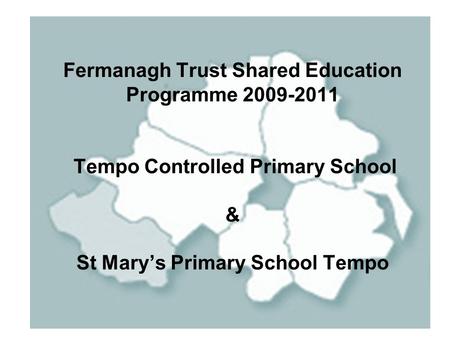 Fermanagh Trust Shared Education Programme 2009-2011 Tempo Controlled Primary School & St Mary’s Primary School Tempo.