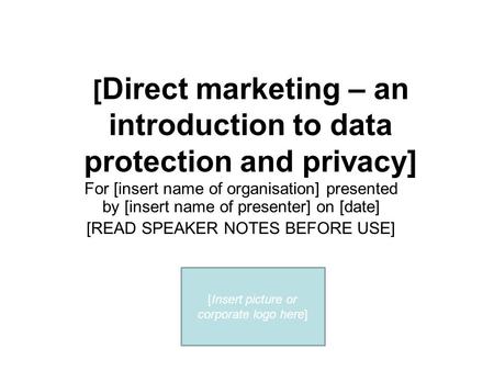 [ Direct marketing – an introduction to data protection and privacy] For [insert name of organisation] presented by [insert name of presenter] on [date]