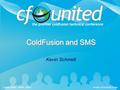 ColdFusion and SMS Kevin Schmidt. June 27 th - 30 th 2007www.cfunited.com What is SMS? Short Message Service (SMS) Secure, reliable, virtually everywhere.