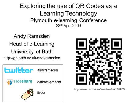 Exploring the use of QR Codes as a Learning Technology Plymouth e-learning Conference 23 rd April 2009 Andy Ramsden Head of e-Learning University of Bath.