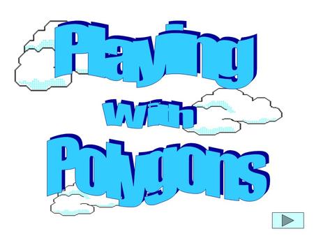 These are polygons: These are not polygons: NOT Polygons POLYGONS! What makes a polygon? Compare them and see! Go back?