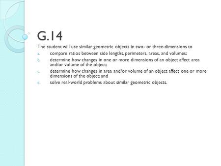 G.14 The student will use similar geometric objects in two- or three-dimensions to a. compare ratios between side lengths, perimeters, areas, and volumes;