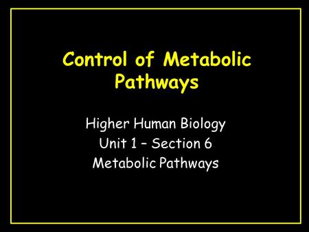 Control of Metabolic Pathways Higher Human Biology Unit 1 – Section 6 Metabolic Pathways.