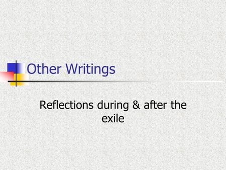 Other Writings Reflections during & after the exile.