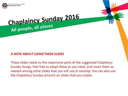 Chaplaincy Sunday 2016 All people, all places A NOTE ABOUT USING THESE SLIDES These slides relate to the responsive parts of the suggested Chaplaincy Sunday.