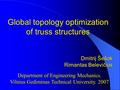 Global topology optimization of truss structures Dmitrij Šešok Rimantas Belevičius Department of Engineering Mechanics. Vilnius Gediminas Technical University.