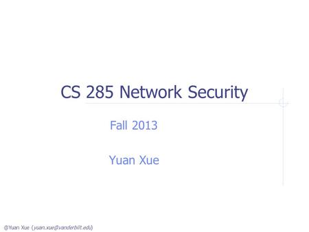 @Yuan Xue CS 285 Network Security Fall 2013 Yuan Xue.