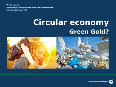 Circular economy Green Gold? Ybele Hoogeveen Unwrapping the Package Towards a Circular Economy in Europe Rotterdam, 26 January 2016.