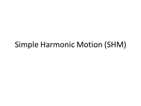 Simple Harmonic Motion (SHM)