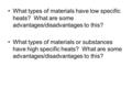 What types of materials have low specific heats? What are some advantages/disadvantages to this? What types of materials or substances have high specific.