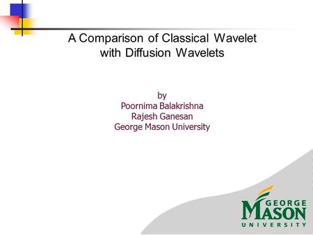 By Poornima Balakrishna Rajesh Ganesan George Mason University A Comparison of Classical Wavelet with Diffusion Wavelets.