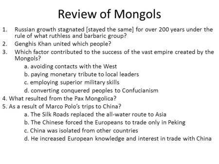 Review of Mongols 1.Russian growth stagnated [stayed the same] for over 200 years under the rule of what ruthless and barbaric group? 2.Genghis Khan united.