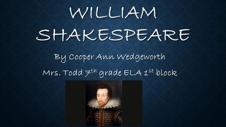 WILLIAM SHAKESPEARE By Cooper Ann Wedgeworth Mrs. Todd 7 th grade ELA 1 st block.