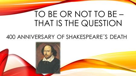 TO BE OR NOT TO BE – THAT IS THE QUESTION 400 ANNIVERSARY OF SHAKESPEARE´S DEATH.